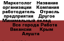 Маркетолог › Название организации ­ Компания-работодатель › Отрасль предприятия ­ Другое › Минимальный оклад ­ 30 000 - Все города Работа » Вакансии   . Крым,Алушта